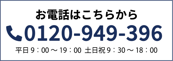 お電話はこちらから 0120-949-396 平日9:00~19:00 土日祝9:30~18:00